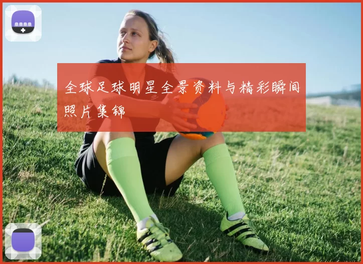 全球足球明星全景资料与精彩瞬间照片集锦