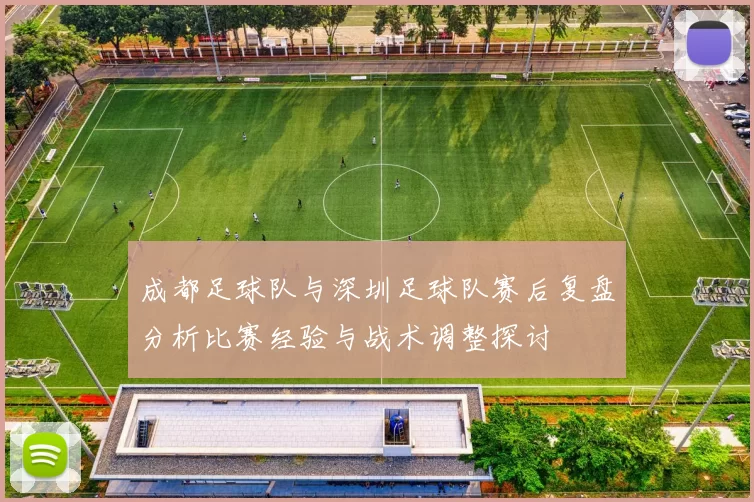 成都足球队与深圳足球队赛后复盘分析比赛经验与战术调整探讨