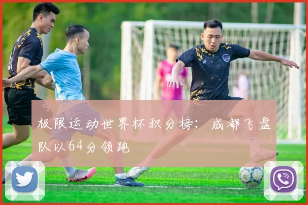 极限运动世界杯积分榜：成都飞盘队以64分领跑