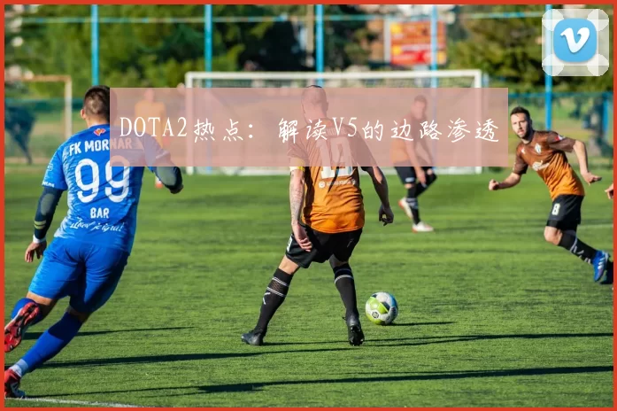 DOTA2热点：解读V5的边路渗透