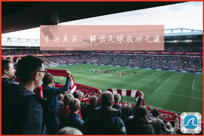 专访吴芳：解密足球成功之道