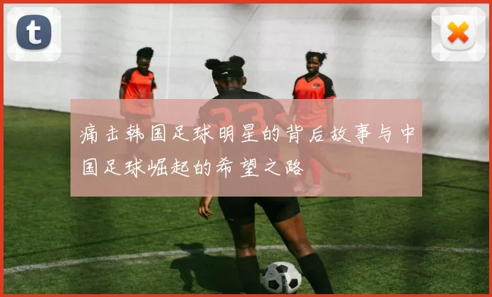 痛击韩国足球明星的背后故事与中国足球崛起的希望之路