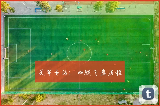 吴军专访：回顾飞盘历程