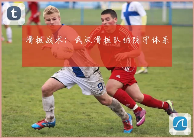 滑板战术：武汉滑板队的防守体系