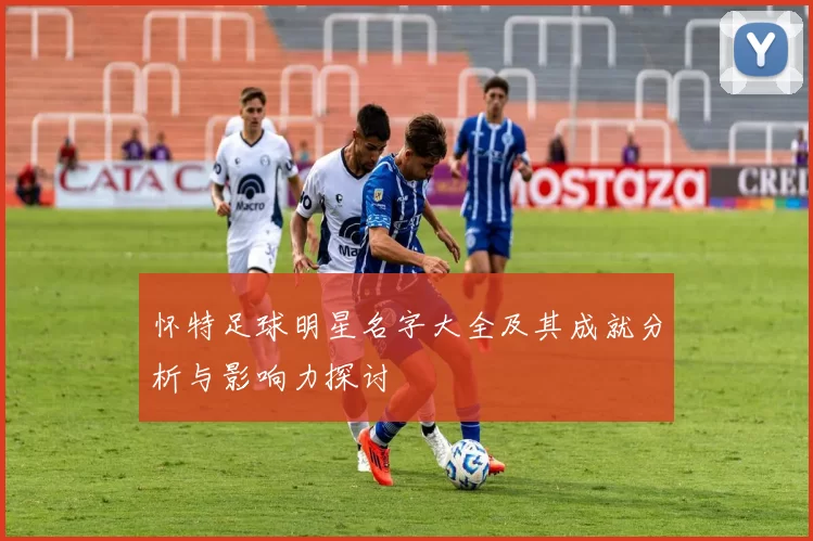 怀特足球明星名字大全及其成就分析与影响力探讨