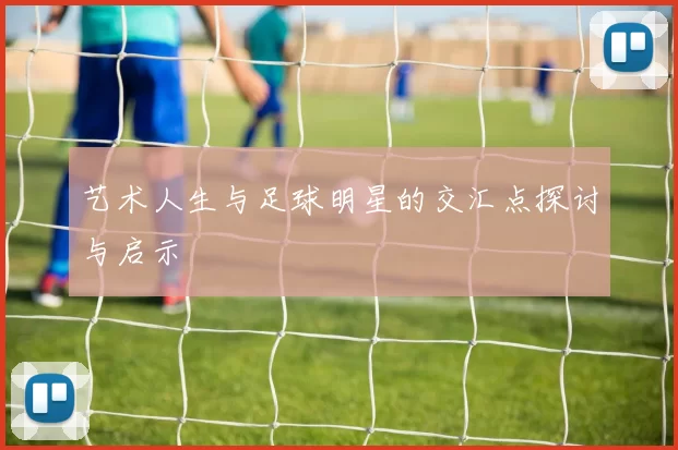艺术人生与足球明星的交汇点探讨与启示