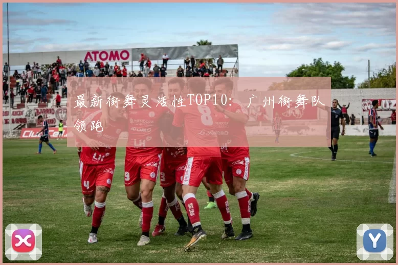 最新街舞灵活性TOP10：广州街舞队领跑