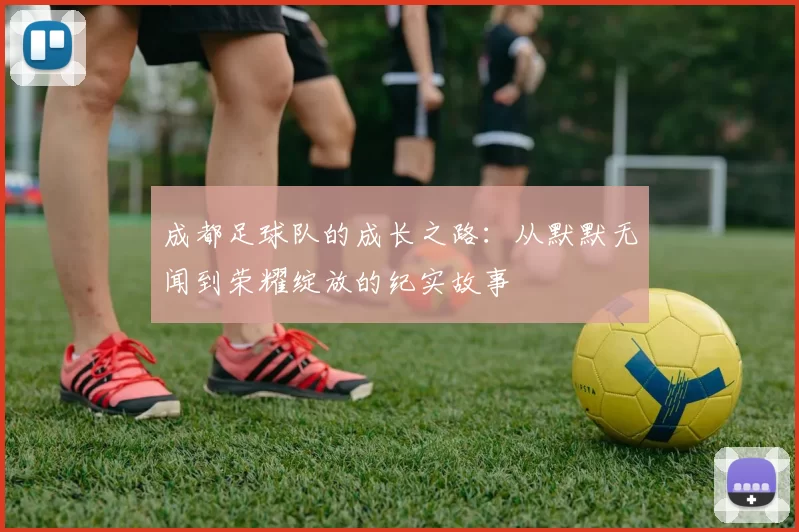 成都足球队的成长之路：从默默无闻到荣耀绽放的纪实故事